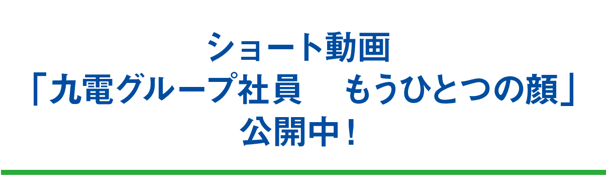 ショート動画 「九電グループ社員　もうひとつの顔」公開中！