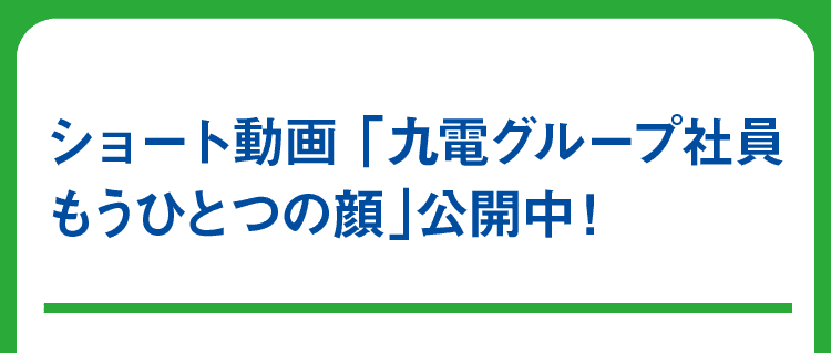 ショート動画 「九電グループ社員　もうひとつの顔」公開中！