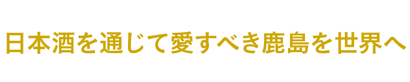 日本酒を通じて愛すべき鹿島を世界へ