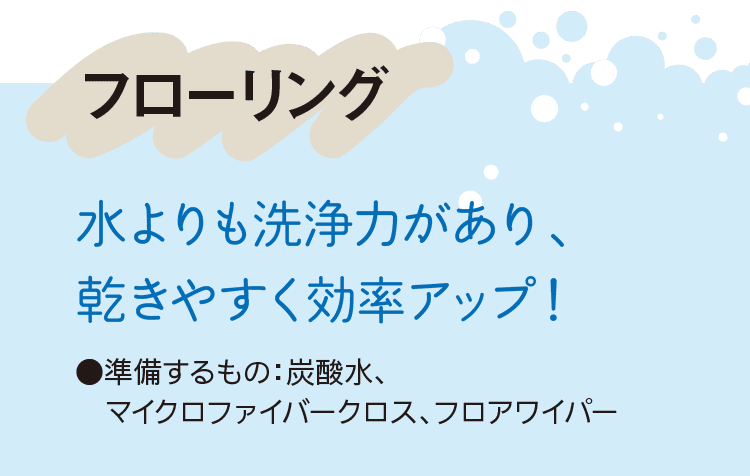 フローリング｜水よりも洗浄力があり、乾きやすく効率アップ！｜●準備するもの：炭酸水、マイクロファイバークロス、フロアワイパー