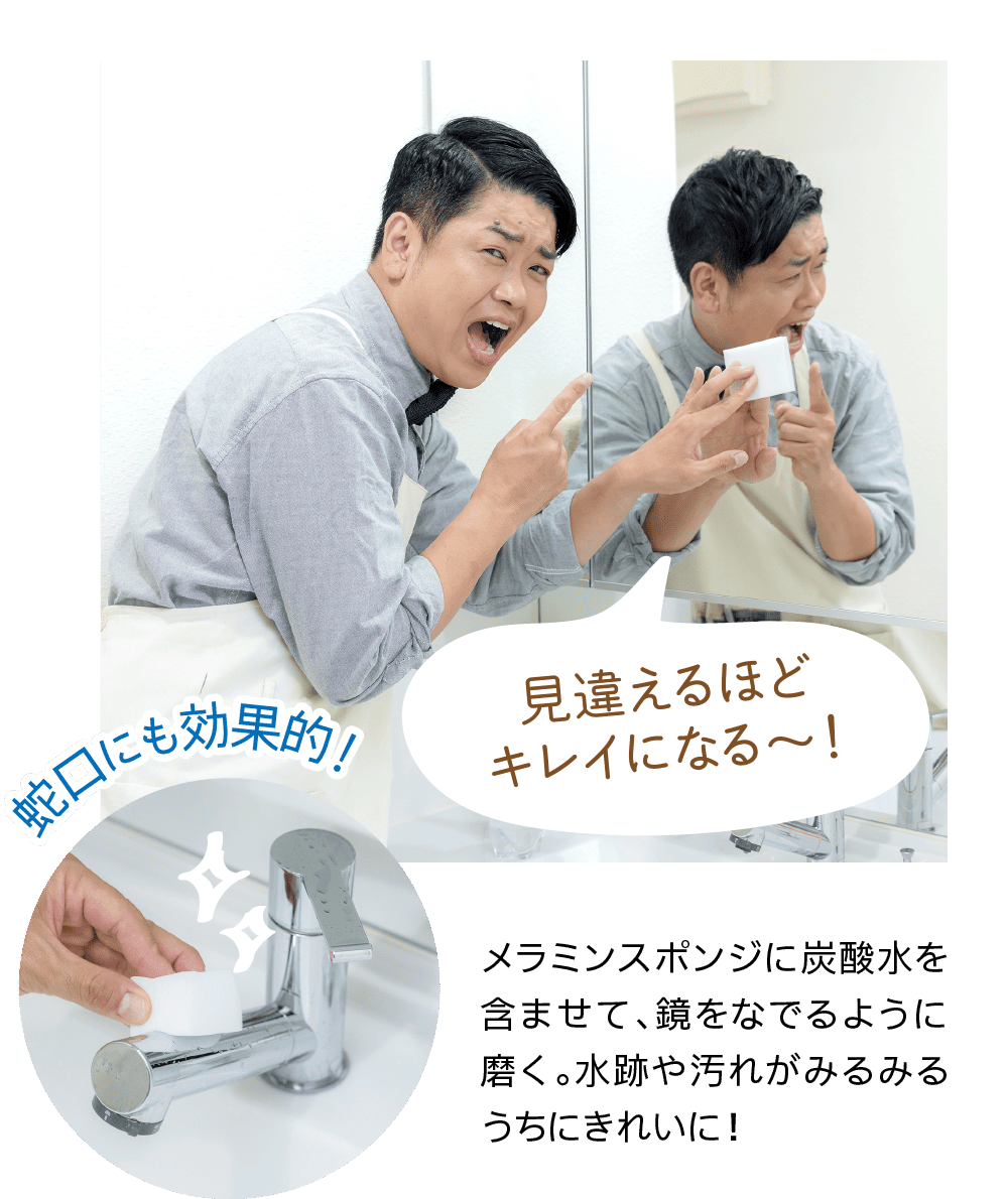 見違えるほどキレイになる～！｜蛇口にも効果的！｜メラミンスポンジに炭酸水を含ませて、鏡をなでるように磨く。水跡や汚れがみるみるうちにきれいに！