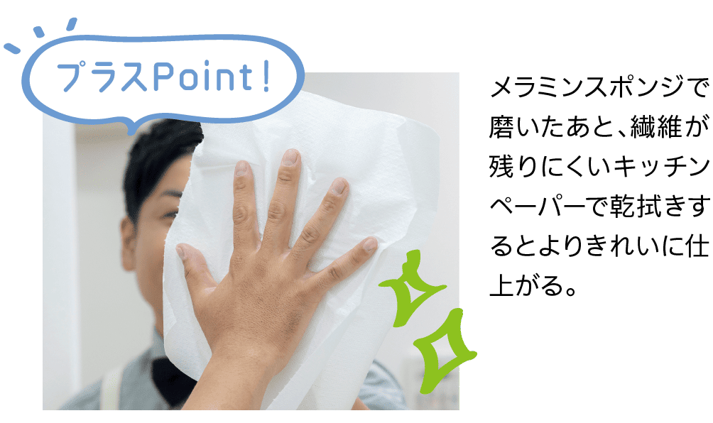 プラスPoint！｜メラミンスポンジで磨いたあと、繊維が残りにくいキッチンペーパーで乾拭きするとよりきれいに仕上がる。