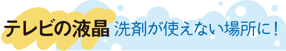 テレビの液晶｜洗剤が使えない場所に！