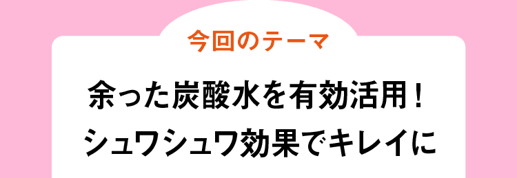 今回のテーマ｜余った炭酸水を有効活用！シュワシュワ効果でキレイに