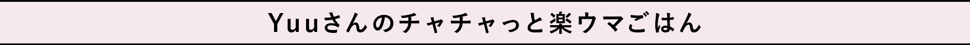 Yuuさんのチャチャっと楽ウマごはん