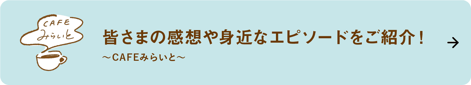 皆さまの感想や身近なエピソードをご紹介！｜～CAFEみらいと～